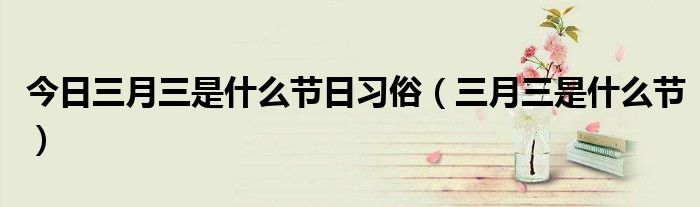 今日三月三是什么节日习俗（三月三是什么节）
