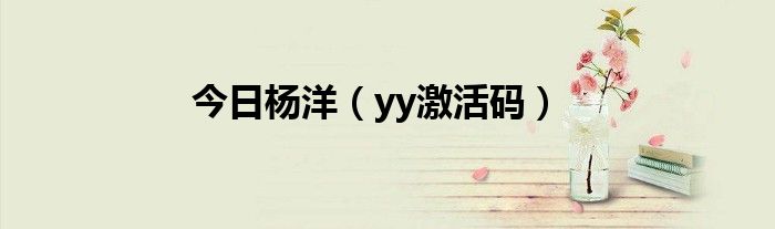 今日杨洋（yy激活码）