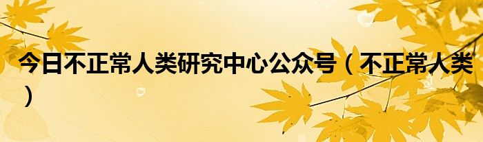 今日不正常人类研究中心公众号（不正常人类）