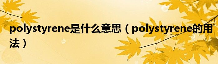 polystyrene是什么意思（polystyrene的用法）