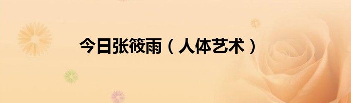 今日张筱雨（人体艺术）