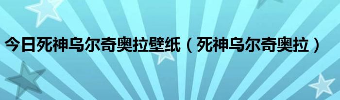 今日死神乌尔奇奥拉壁纸（死神乌尔奇奥拉）