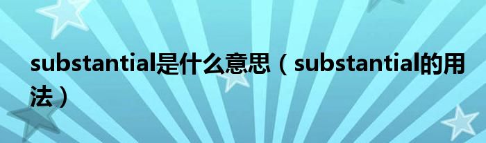 substantial是什么意思（substantial的用法）