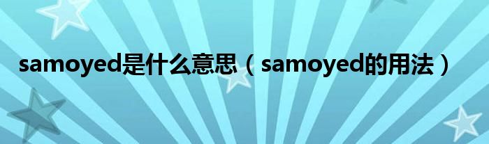 samoyed是什么意思（samoyed的用法）