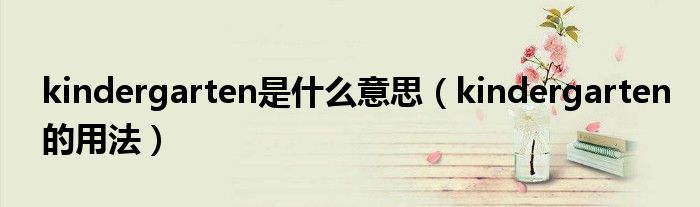 kindergarten是什么意思（kindergarten的用法）