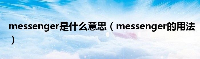 messenger是什么意思（messenger的用法）