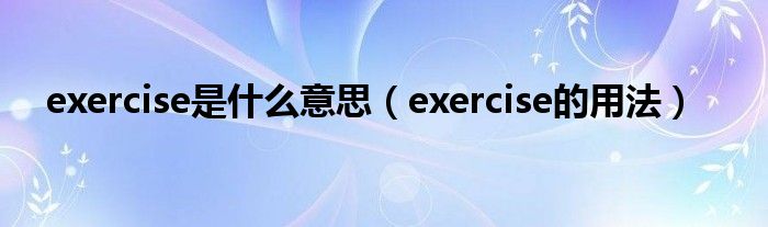 exercise是什么意思（exercise的用法）