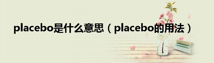 placebo是什么意思（placebo的用法）