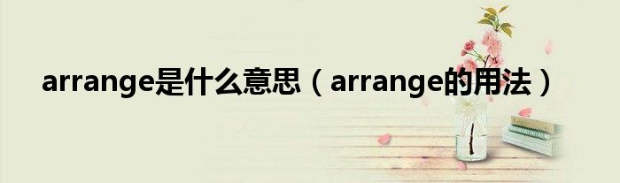 arrange是什么意思（arrange的用法）