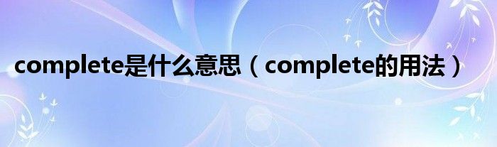 complete是什么意思（complete的用法）