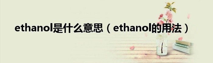 ethanol是什么意思（ethanol的用法）