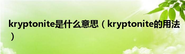 kryptonite是什么意思（kryptonite的用法）