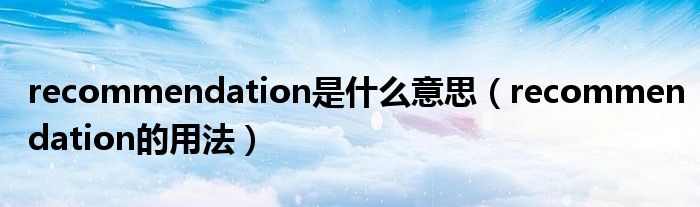 recommendation是什么意思（recommendation的用法）