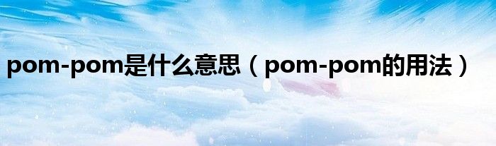 pom-pom是什么意思（pom-pom的用法）