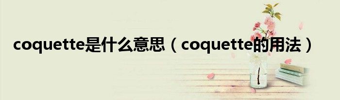coquette是什么意思（coquette的用法）