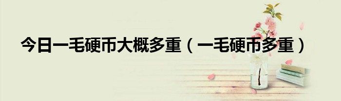 今日一毛硬币大概多重（一毛硬币多重）