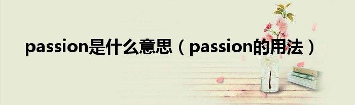 passion是什么意思（passion的用法）