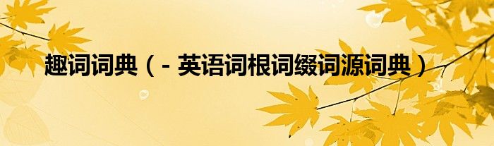 趣词词典（- 英语词根词缀词源词典）