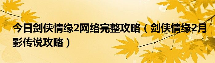 今日剑侠情缘2网络完整攻略（剑侠情缘2月影传说攻略）