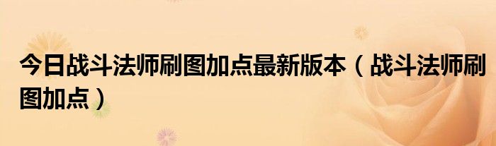 今日战斗法师刷图加点最新版本（战斗法师刷图加点）