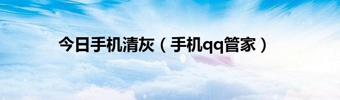 今日手机清灰（手机qq管家）