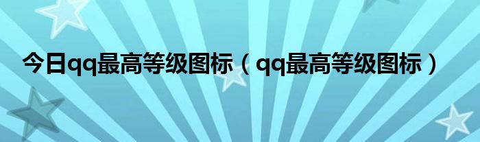 今日qq最高等级图标（qq最高等级图标）