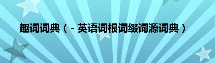 趣词词典（- 英语词根词缀词源词典）
