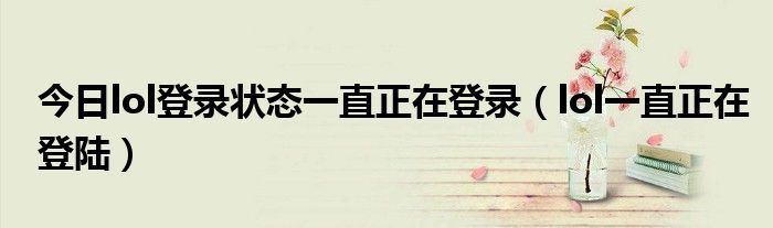 今日lol登录状态一直正在登录（lol一直正在登陆）