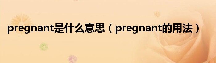 pregnant是什么意思（pregnant的用法）