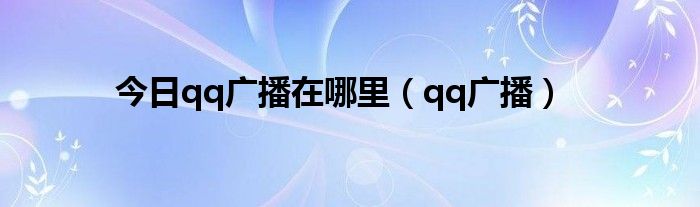 今日qq广播在哪里（qq广播）