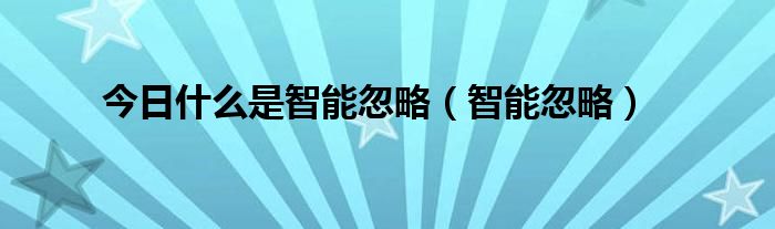 今日什么是智能忽略（智能忽略）