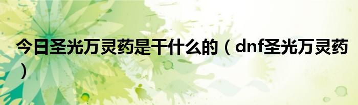 今日圣光万灵药是干什么的（dnf圣光万灵药）