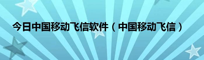 今日中国移动飞信软件（中国移动飞信）