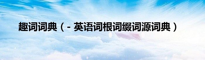 趣词词典（- 英语词根词缀词源词典）