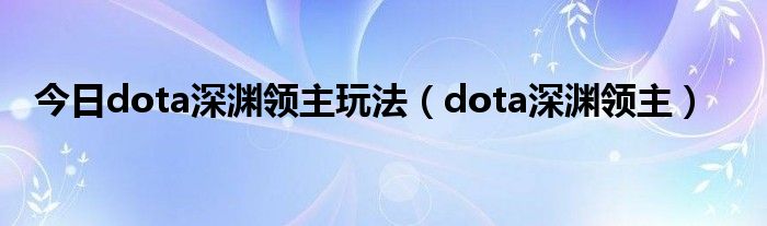 今日dota深渊领主玩法（dota深渊领主）