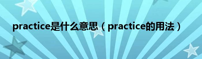 practice是什么意思（practice的用法）