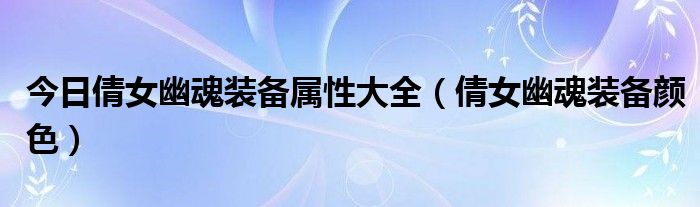 今日倩女幽魂装备属性大全（倩女幽魂装备颜色）
