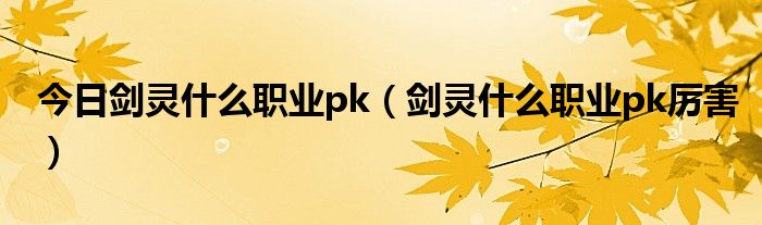 今日剑灵什么职业pk（剑灵什么职业pk厉害）