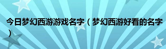今日梦幻西游游戏名字（梦幻西游好看的名字）