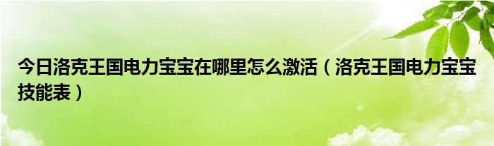 今日洛克王国电力宝宝在哪里怎么激活（洛克王国电力宝宝技能表）