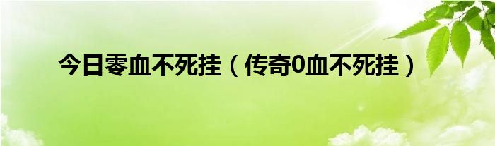 今日零血不死挂（传奇0血不死挂）