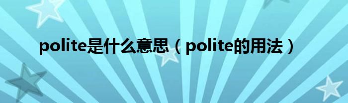polite是什么意思（polite的用法）