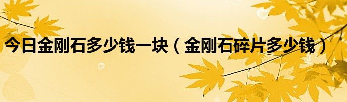 今日金刚石多少钱一块（金刚石碎片多少钱）