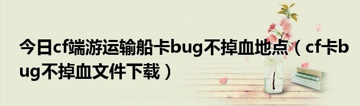 今日cf端游运输船卡bug不掉血地点（cf卡bug不掉血文件下载）