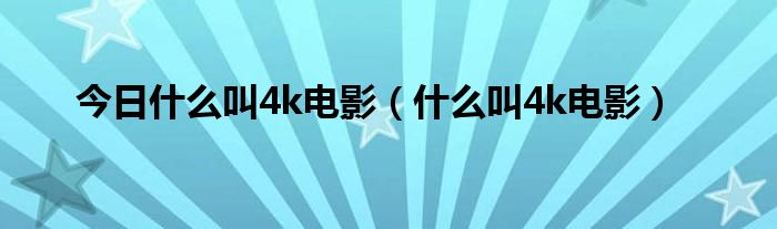 今日什么叫4k电影（什么叫4k电影）