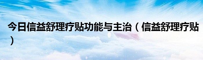 今日信益舒理疗贴功能与主治（信益舒理疗贴）