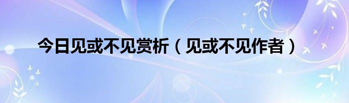 今日见或不见赏析（见或不见作者）