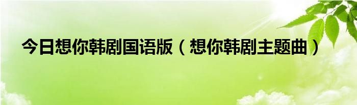 今日想你韩剧国语版（想你韩剧主题曲）