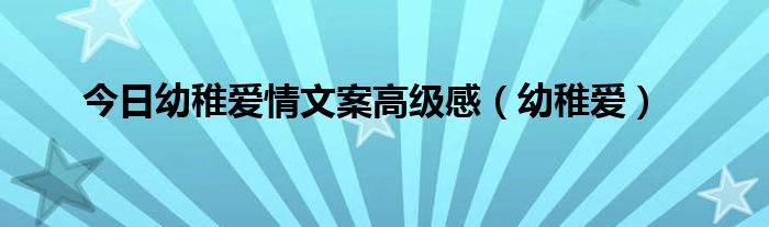 今日幼稚爱情文案高级感（幼稚爱）