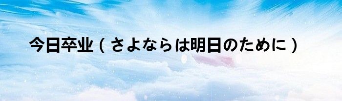 今日卒业（さよならは明日のために）